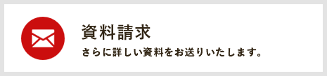 資料請求 さらに詳しい資料をお送りいたします。