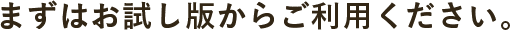 まずはお試し版からご利用ください。